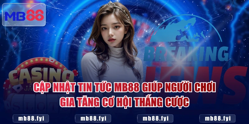 Cập nhật tin tức MB88 giúp người chơi gia tăng cơ hội thắng cược